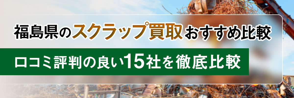 福島県のスクラップ買取おすすめ比較｜口コミ評判の良い15社を徹底比較